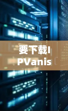要下载IPVanish的注册码，您可以按照以下步骤操作
