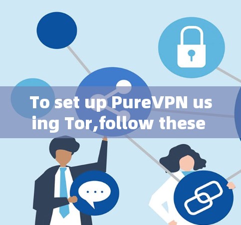 To set up PureVPN using Tor,follow these organized steps: