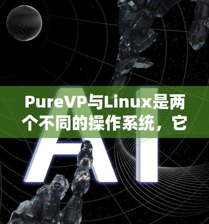 PureVP与Linux是两个不同的操作系统，它们在许多方面有所不同。PureVP是基于Windows的统一平台，而Linux是基于FreeBSD的开源操作系统。以下是对两者的主要区别和特点的总结