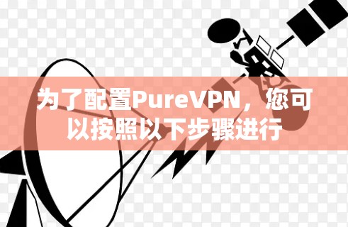为了配置PureVPN，您可以按照以下步骤进行