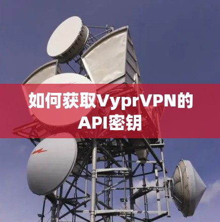 如何获取VyprVPN的API密钥