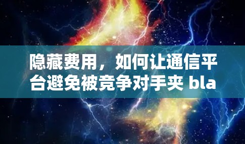隐藏费用,如何让通信平台避免被竞争对手夹 blame 隐藏费用,如何让通信平台避免被竞争对手夹 blame