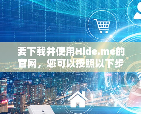 要下载并使用Hide.me的官网,您可以按照以下步骤进行操作 要下载并使用Hide.me的官网,您可以按照以下步骤进行操作