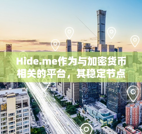 Hide.me作为与加密货币相关的平台，其稳定节点在区块链中的作用主要体现在以下方面