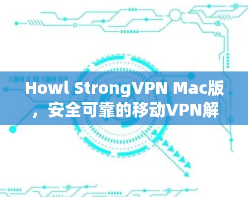Howl StrongVPN Mac版,安全可靠的移动VPN解决方案 Howl StrongVPN Mac版,安全可靠的移动VPN解决方案