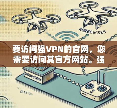 要访问强VPN的官网,您需要访问其官方网站。强VPN的官方网站是 要访问强VPN的官网,您需要访问其官方网站。强VPN的官方网站是