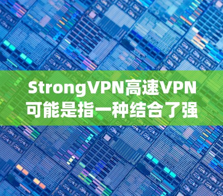 StrongVPN高速VPN可能是指一种结合了强大的加密技术和高效传输速度的VPN服务。以下是一些可能的解释和建议 StrongVPN高速VPN可能是指一种结合了强大的加密技术和高效传输速度的VPN服务。以下是一些可能的解释和建议