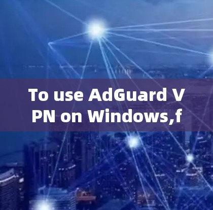 To use AdGuard VPN on Windows,follow these organized steps: To use AdGuard VPN on Windows,follow these organized steps: