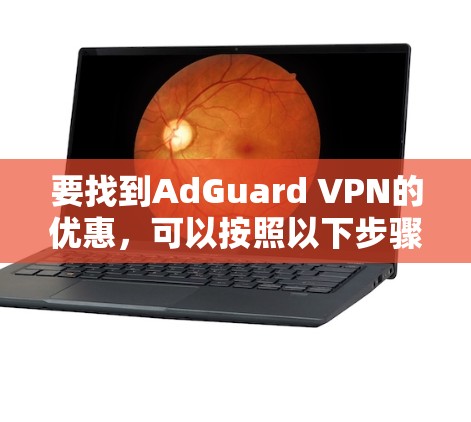 要找到AdGuard VPN的优惠,可以按照以下步骤进行 要找到AdGuard VPN的优惠,可以按照以下步骤进行