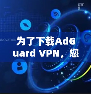 为了下载AdGuard VPN，您可以按照以下步骤操作
