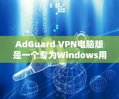 AdGuard VPN电脑版是一个专为Windows用户设计的VPN软件，旨在提供安全、隐私和高效访问网络的能力。以下是对该软件的详细介绍