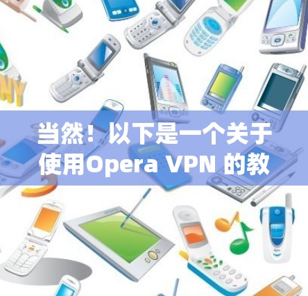 当然！以下是一个关于使用Opera VPN 的教程，分为几个部分
