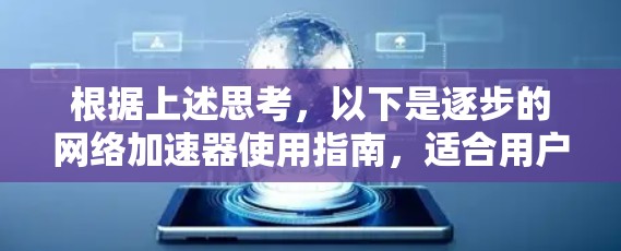 根据上述思考，以下是逐步的网络加速器使用指南，适合用户解决他们可能遇到的问题