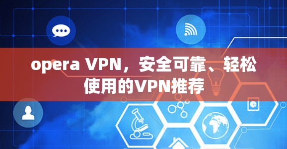 opera VPN,安全可靠、轻松使用的VPN推荐 opera VPN,安全可靠、轻松使用的VPN推荐