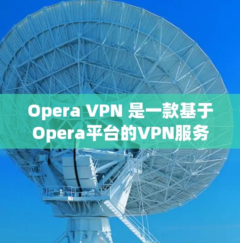 Opera VPN 是一款基于Opera平台的VPN服务,通常分为免费版和付费版。以下是关于其价格的详细信息 Opera VPN 是一款基于Opera平台的VPN服务,通常分为免费版和付费版。以下是关于其价格的详细信息