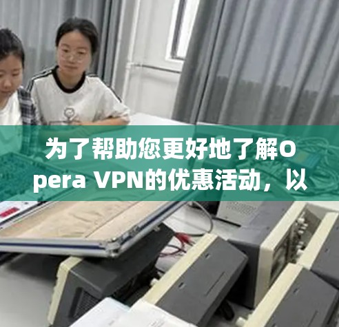为了帮助您更好地了解Opera VPN的优惠活动,以下是系统性的信息 为了帮助您更好地了解Opera VPN的优惠活动,以下是系统性的信息