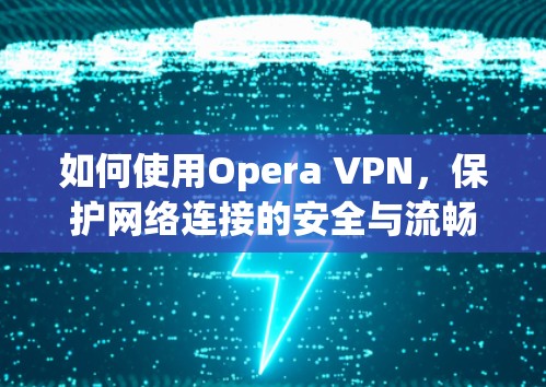如何使用Opera VPN，保护网络连接的安全与流畅
