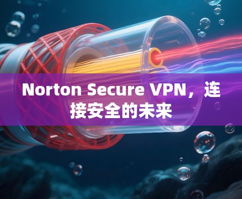 Norton Secure VPN,连接安全的未来 Norton Secure VPN,连接安全的未来