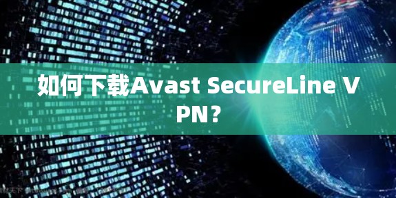 如何下载Avast SecureLine VPN？