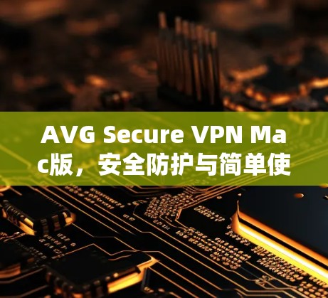 AVG Secure VPN Mac版,安全防护与简单使用指南 AVG Secure VPN Mac版,安全防护与简单使用指南