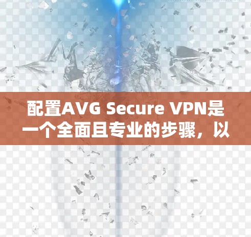 配置AVG Secure VPN是一个全面且专业的步骤,以下是详细的配置教程 配置AVG Secure VPN是一个全面且专业的步骤,以下是详细的配置教程