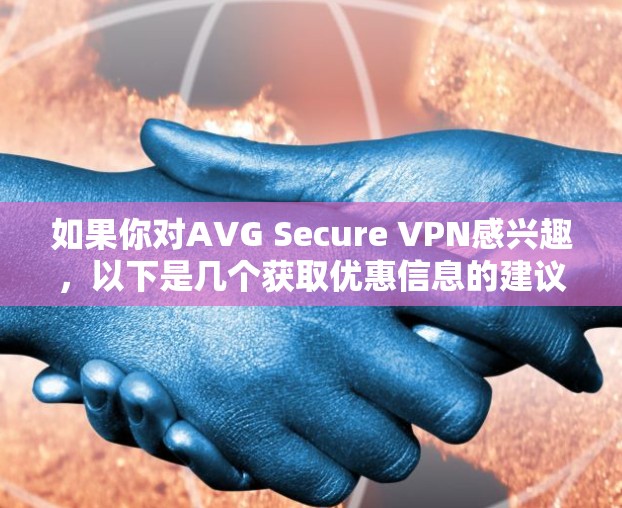 如果你对AVG Secure VPN感兴趣,以下是几个获取优惠信息的建议 如果你对AVG Secure VPN感兴趣,以下是几个获取优惠信息的建议