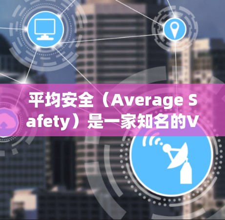 平均安全（Average Safety）是一家知名的VPN服务提供商，专注于提供安全、可靠和高效的VPN解决方案。以下是平均安全提供VPN下载的步骤和下载链接建议