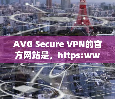 AVG Secure VPN的官方网站是，https:www.avg.net/VPN/如果您需要访问该网站，建议您按照以下步骤操作