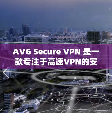 AVG Secure VPN 是一款专注于高速VPN的安全软件，它结合了先进的加密技术和快速的连接速度，满足了用户对高效、安全、稳定的VPN需求。以下是关于 AVG Secure VPN 的详细信息