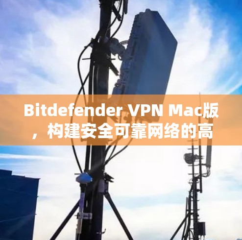 Bitdefender VPN Mac版，构建安全可靠网络的高效解决方案