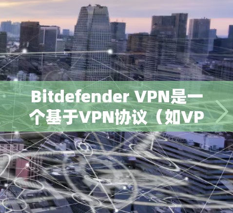 Bitdefender VPN是一个基于VPN协议（如VPN、VPN服务器或VPN共享）的网络加速器，旨在提供加密、安全和快速的网络访问。以下是对Bitdefender VPN的详细介绍