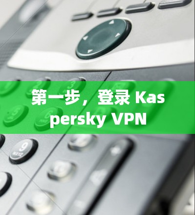 第一步，登录 Kaspersky VPN