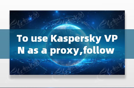 To use Kaspersky VPN as a proxy,follow these organized steps: To use Kaspersky VPN as a proxy,follow these organized steps: