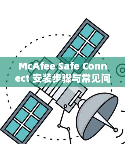 McAfee Safe Connect 安装步骤与常见问题解答