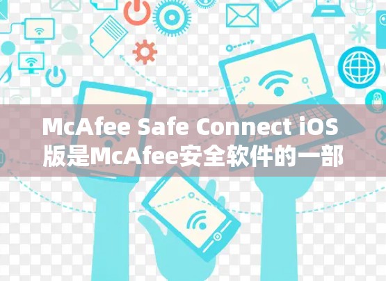 McAfee Safe Connect iOS 版是McAfee安全软件的一部分，主要用于保护设备和网络的安全性。以下是关于McAfee Safe Connect iOS 版的一些基本信息和使用指南