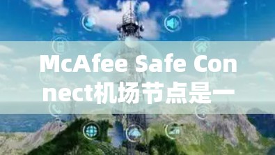 McAfee Safe Connect机场节点是一个高度安全的解决方案,旨在保护机场的安全环境和乘客数据。以下是对该节点功能的详细说明 McAfee Safe Connect机场节点是一个高度安全的解决方案,旨在保护机场的安全环境和乘客数据。以下是对该节点功能的详细说明