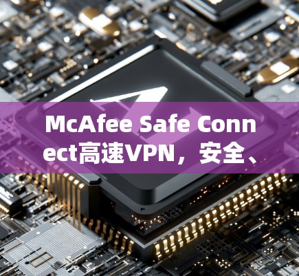 McAfee Safe Connect高速VPN，安全、便捷、高效的VPN选择