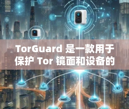 TorGuard 是一款用于保护 Tor 镜面和设备的防蜡剂，旨在防止镜面氧化和污垢，从而延长产品的使用寿命。价格因平台、商家和地区的差异而有所变化