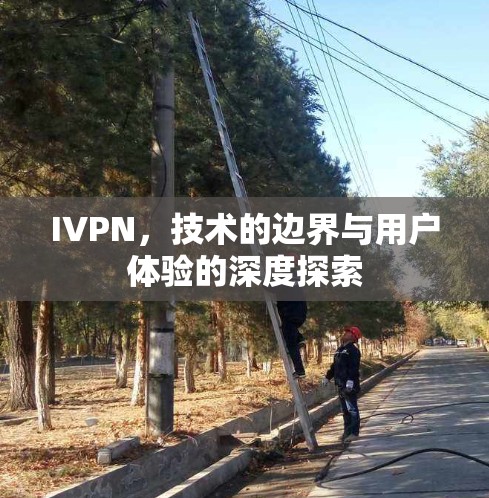IVPN，技术的边界与用户体验的深度探索