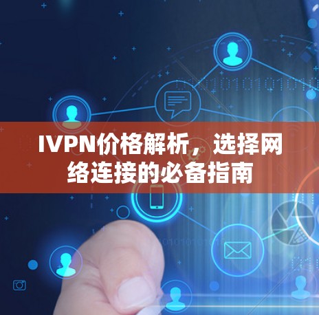 IVPN价格解析,选择网络连接的必备指南 IVPN价格解析,选择网络连接的必备指南