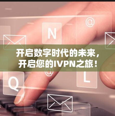 开启数字时代的未来，开启您的IVPN之旅！