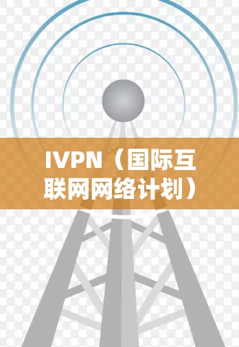 IVPN（国际互联网网络计划）是全球知名的互联网网络计划，旨在为全球用户提供高速、稳定的互联网服务。IVPN在全球各地都有服务器支持，提供不同的网络服务和解决方案