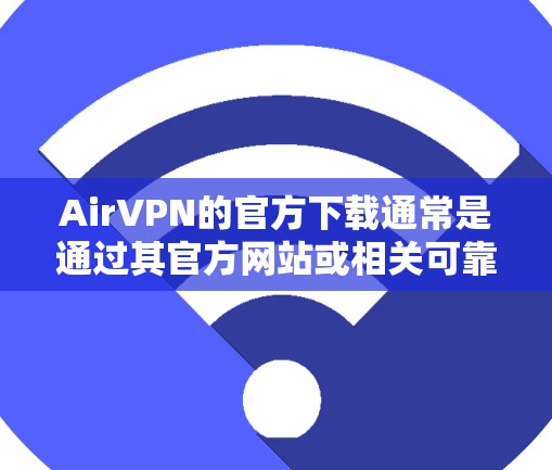 AirVPN的官方下载通常是通过其官方网站或相关可靠的VPN服务网站获取的。以下是找到AirVPN官方下载的具体步骤 AirVPN的官方下载通常是通过其官方网站或相关可靠的VPN服务网站获取的。以下是找到AirVPN官方下载的具体步骤