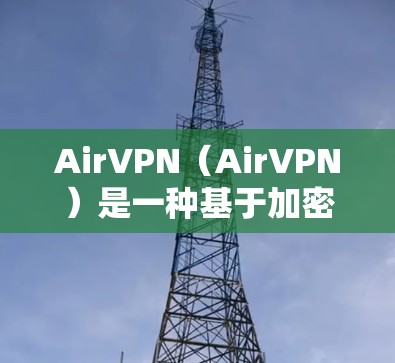 AirVPN（AirVPN）是一种基于加密技术的网络VPN服务，允许用户和企业通过互联网进行安全的数据传输和视频会议。它通常涉及多个节点，这些节点在加密通信、数据传输和网络连接等方面扮演关键角色