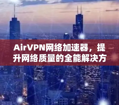 AirVPN网络加速器，提升网络质量的全能解决方案