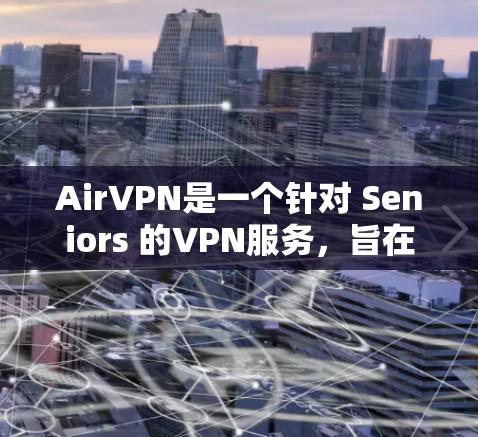 AirVPN是一个针对 Seniors 的VPN服务，旨在为那些生活压力大、不想长时间使用 VPN 的人群提供一个更安全、更友好的选择。如果你正在寻找AirVPN的下载链接，通常可以通过以下方式获取