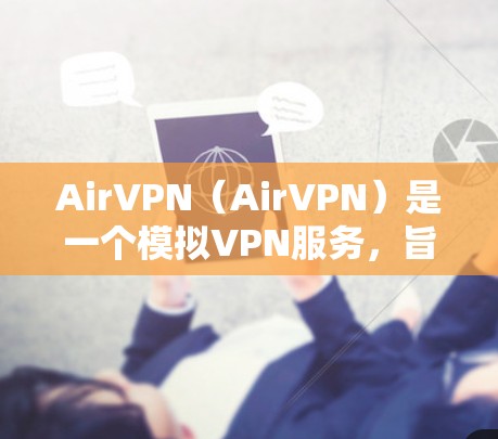 AirVPN（AirVPN）是一个模拟VPN服务，旨在提供安全、可靠和高效的网络连接体验。它通常由特定的公司或组织开发，通过模拟真实VPN的网络环境，让用户可以进行在线安全连接、视频会议、文件传输等