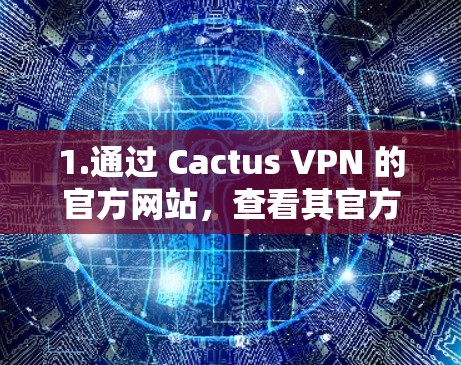 1.通过 Cactus VPN 的官方网站,查看其官方网站,通常会提供与服务相关的联系信息,包括客服渠道 1.通过 Cactus VPN 的官方网站,查看其官方网站,通常会提供与服务相关的联系信息,包括客服渠道