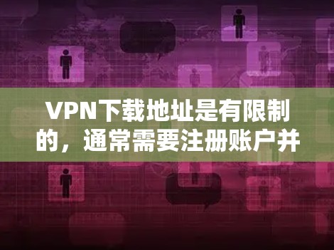 VPN下载地址是有限制的,通常需要注册账户并支付费用。以下是一些常见的VPN网站和推荐的工具,供你下载VPN服务 VPN下载地址是有限制的,通常需要注册账户并支付费用。以下是一些常见的VPN网站和推荐的工具,供你下载VPN服务