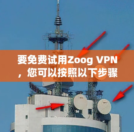 要免费试用Zoog VPN，您可以按照以下步骤进行